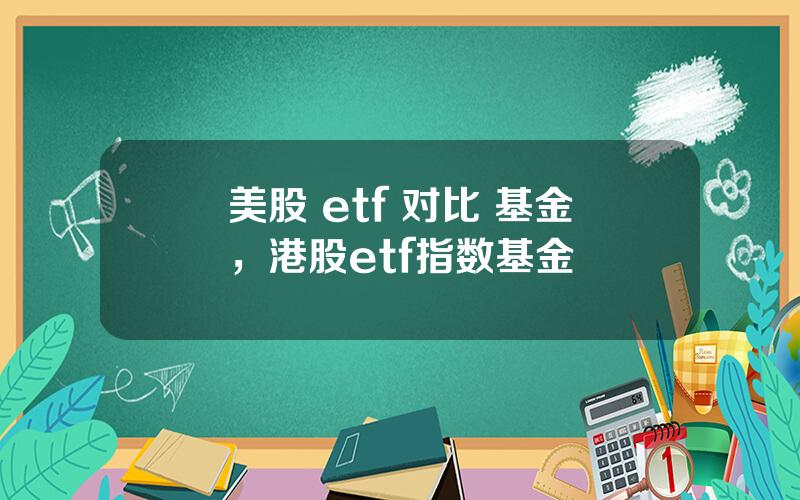 美股 etf 对比 基金，港股etf指数基金